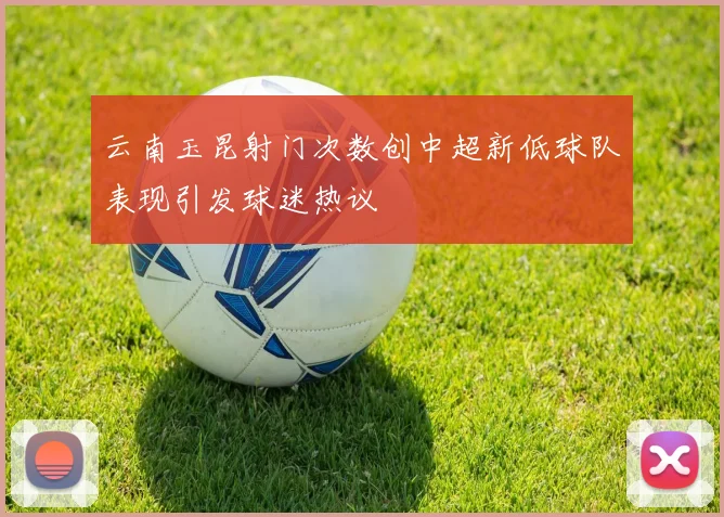 云南玉昆射门次数创中超新低球队表现引发球迷热议
