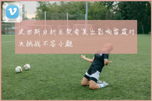 皮尔斯分析东契奇复出影响雷霆对决挑战不容小觑