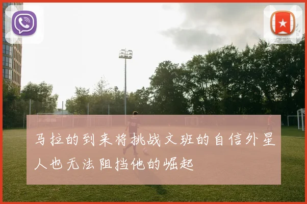 马拉的到来将挑战文班的自信外星人也无法阻挡他的崛起