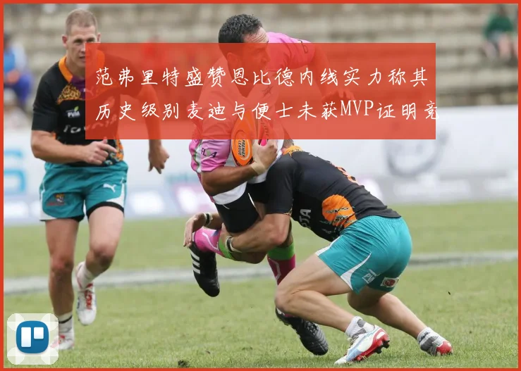 范弗里特盛赞恩比德内线实力称其历史级别麦迪与便士未获MVP证明竞争激烈