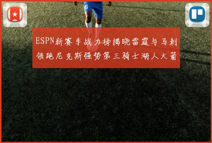 ESPN新赛季战力榜揭晓雷霆与马刺领跑尼克斯强势第三骑士湖人火箭表现不俗