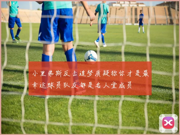 小里弗斯反击追梦质疑称你才是最幸运球员队友都是名人堂成员