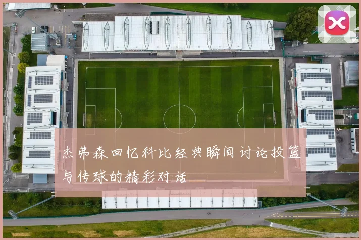 杰弗森回忆科比经典瞬间讨论投篮与传球的精彩对话