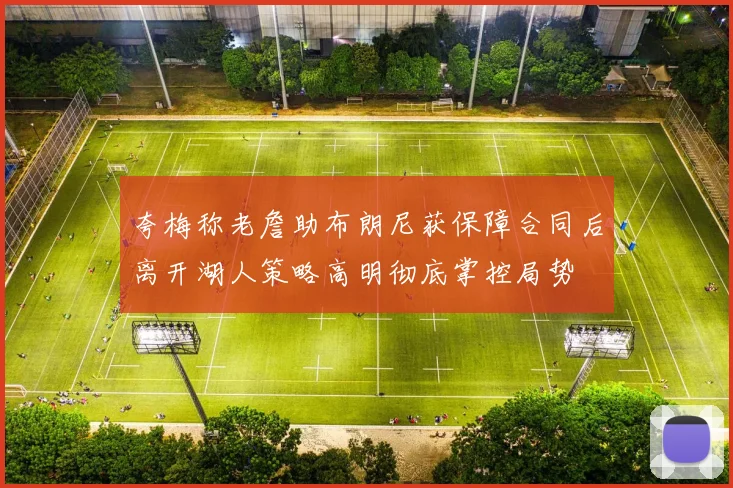 夸梅称老詹助布朗尼获保障合同后离开湖人策略高明彻底掌控局势