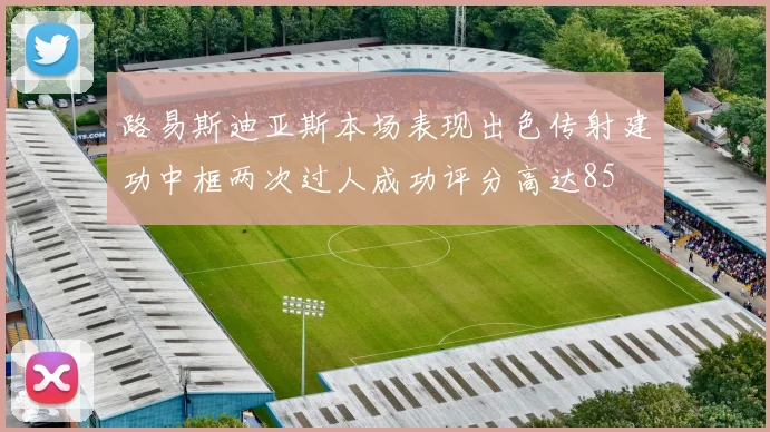 路易斯迪亚斯本场表现出色传射建功中框两次过人成功评分高达85