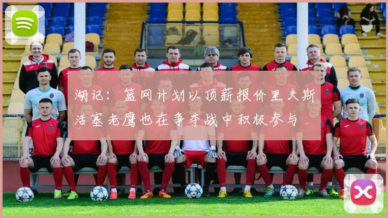 湖记：篮网计划以顶薪报价里夫斯活塞老鹰也在争夺战中积极参与
