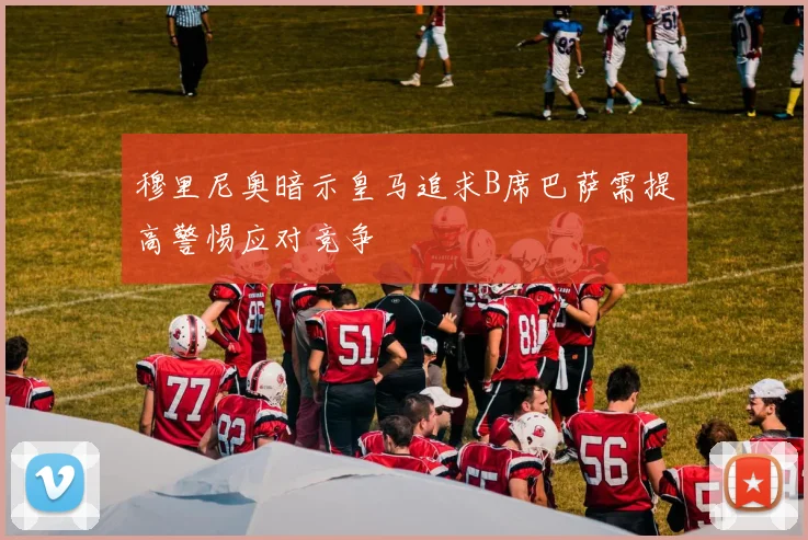 穆里尼奥暗示皇马追求B席巴萨需提高警惕应对竞争
