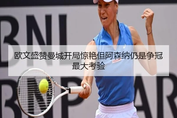 欧文盛赞曼城开局惊艳但阿森纳仍是争冠最大考验